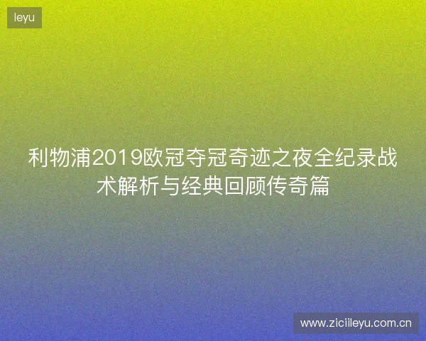 利物浦2019欧冠夺冠奇迹之夜全纪录战术解析与经典回顾传奇篇
