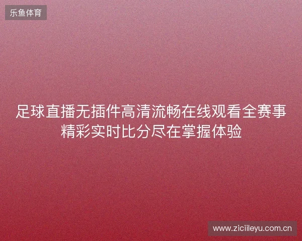 足球直播无插件高清流畅在线观看全赛事精彩实时比分尽在掌握体验