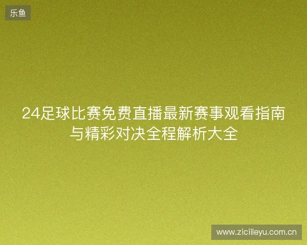 24足球比赛免费直播最新赛事观看指南与精彩对决全程解析大全